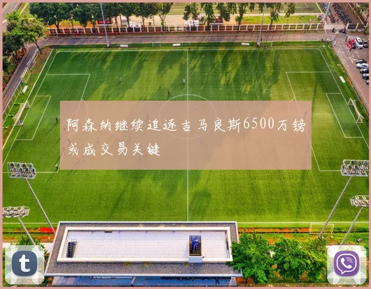阿森纳继续追逐吉马良斯6500万镑或成交易关键