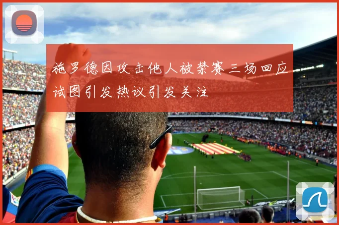 施罗德因攻击他人被禁赛三场回应试图引发热议引发关注