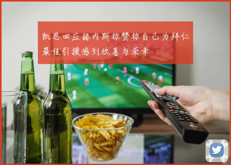 凯恩回应赫内斯称赞称自己为拜仁最佳引援感到欣喜与荣幸