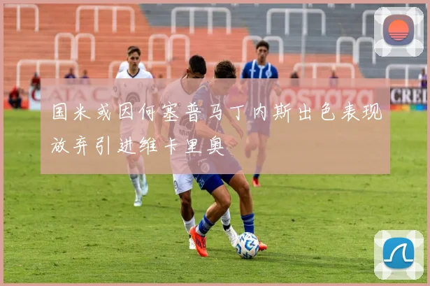 国米或因何塞普马丁内斯出色表现放弃引进维卡里奥