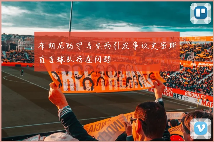 布朗尼防守马克西引发争议史密斯直言球队存在问题