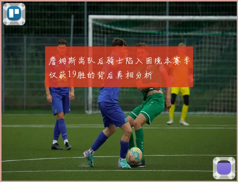 詹姆斯离队后骑士陷入困境本赛季仅获19胜的背后真相分析