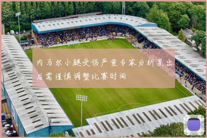 内马尔小腿受伤严重专家分析复出后需谨慎调整比赛时间