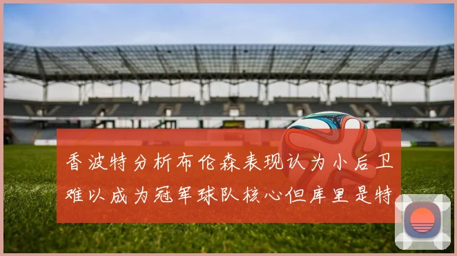 香波特分析布伦森表现认为小后卫难以成为冠军球队核心但库里是特例