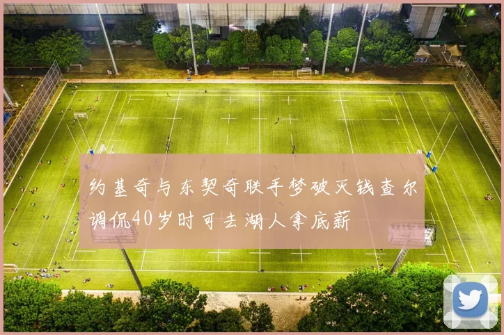 约基奇与东契奇联手梦破灭钱查尔调侃40岁时可去湖人拿底薪