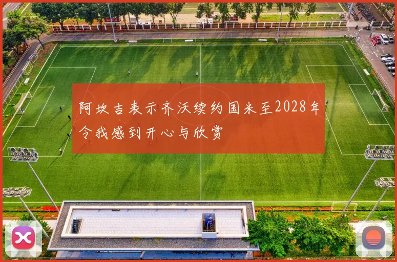 阿坎吉表示齐沃续约国米至2028年令我感到开心与欣赏