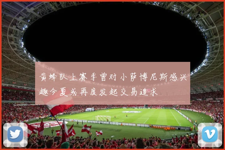 黄蜂队上赛季曾对小萨博尼斯感兴趣今夏或再度发起交易追求