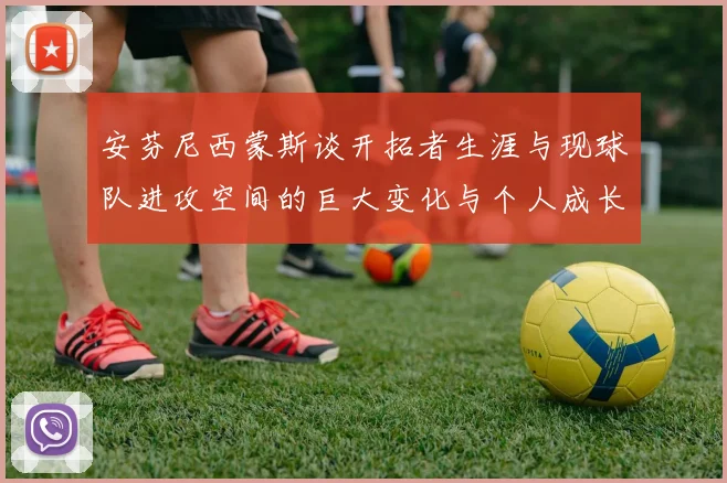 安芬尼西蒙斯谈开拓者生涯与现球队进攻空间的巨大变化与个人成长