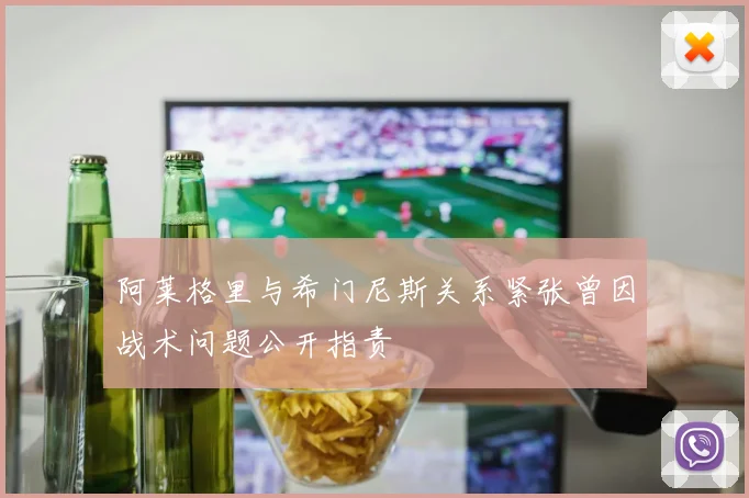 阿莱格里与希门尼斯关系紧张曾因战术问题公开指责
