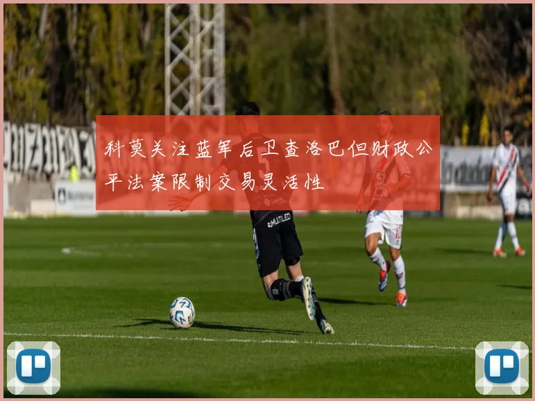 科莫关注蓝军后卫查洛巴但财政公平法案限制交易灵活性