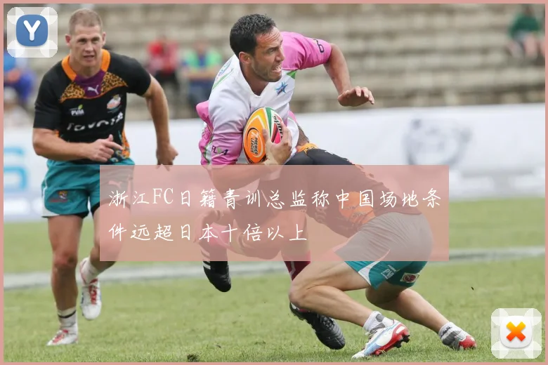 浙江FC日籍青训总监称中国场地条件远超日本十倍以上