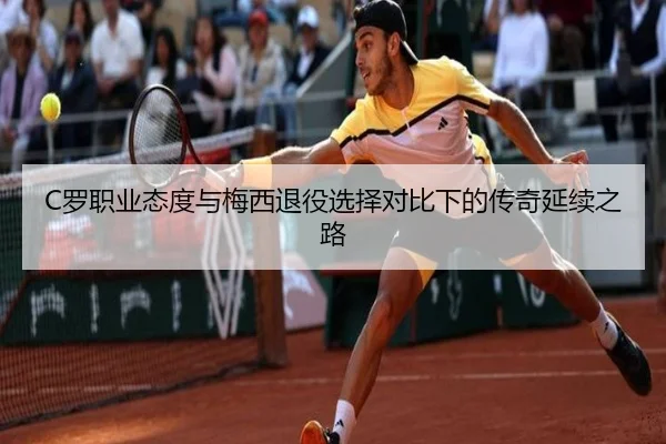 C罗职业态度与梅西退役选择对比下的传奇延续之路（9BOSPORTS）